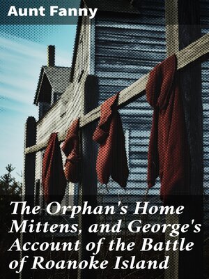 cover image of The Orphan's Home Mittens, and George's Account of the Battle of Roanoke Island